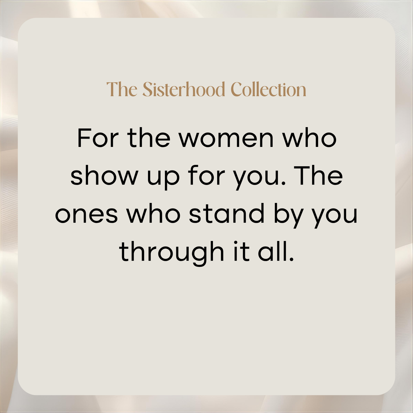 The Sisterhood Collection | For the women who show up for you
